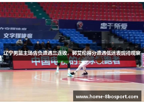 辽宁男篮主场告负遭遇三连败，郭艾伦得分遭遇低迷表现待观察