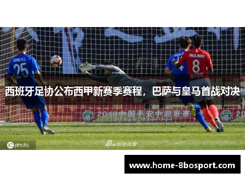 西班牙足协公布西甲新赛季赛程，巴萨与皇马首战对决