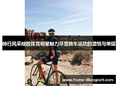 骑行风采绽放体育明星魅力尽显骑车运动的激情与荣耀