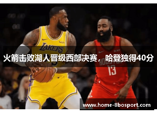 火箭击败湖人晋级西部决赛，哈登独得40分