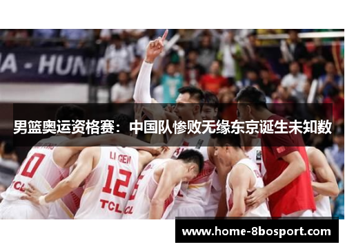 男篮奥运资格赛：中国队惨败无缘东京诞生未知数