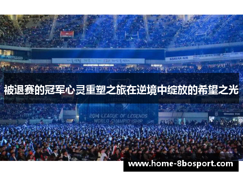 被退赛的冠军心灵重塑之旅在逆境中绽放的希望之光