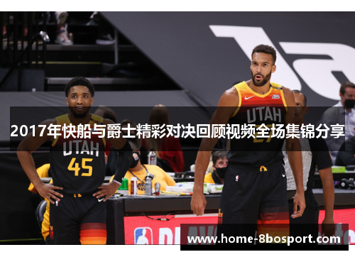 2017年快船与爵士精彩对决回顾视频全场集锦分享