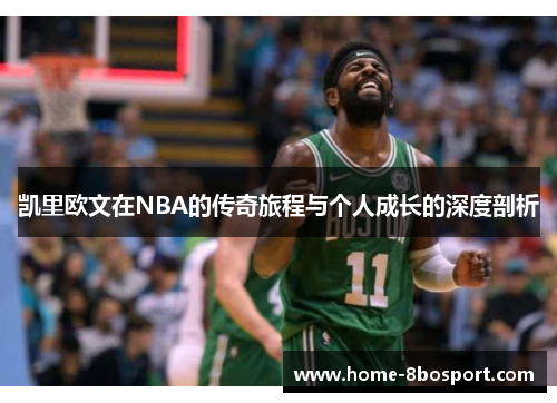 凯里欧文在NBA的传奇旅程与个人成长的深度剖析