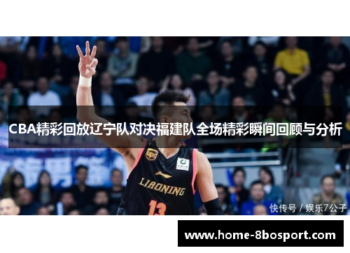 CBA精彩回放辽宁队对决福建队全场精彩瞬间回顾与分析