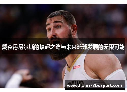 戴森丹尼尔斯的崛起之路与未来篮球发展的无限可能