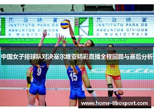 中国女子排球队对决塞尔维亚精彩直播全程回顾与赛后分析